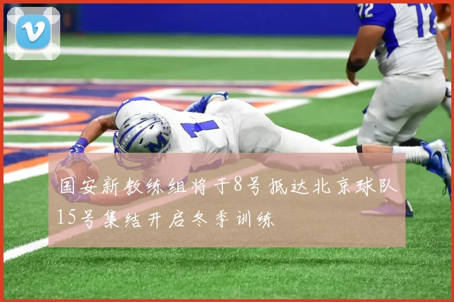 国安新教练组将于8号抵达北京球队15号集结开启冬季训练