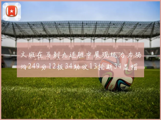 文班在马刺九连胜中展现统治力场均249分12板34助攻13抢断34盖帽