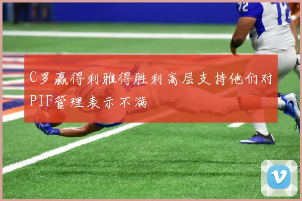 C罗赢得利雅得胜利高层支持他们对PIF管理表示不满