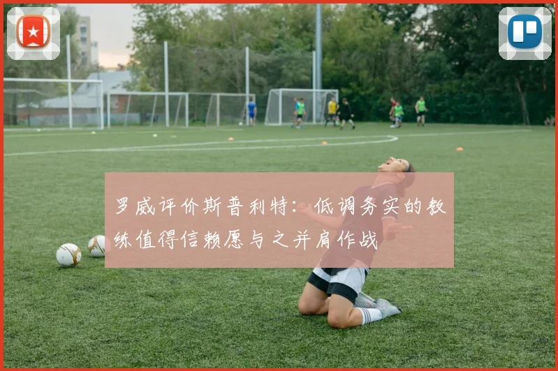 罗威评价斯普利特：低调务实的教练值得信赖愿与之并肩作战