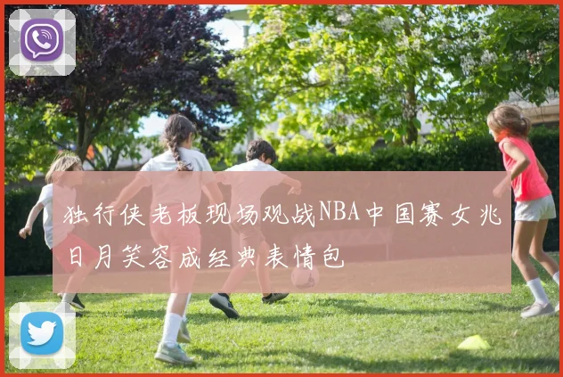 独行侠老板现场观战NBA中国赛女兆日月笑容成经典表情包