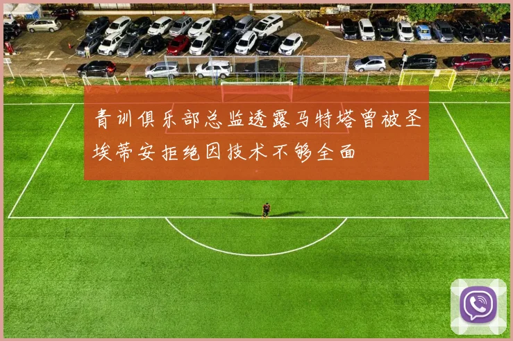 青训俱乐部总监透露马特塔曾被圣埃蒂安拒绝因技术不够全面