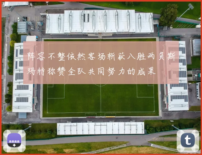 阵容不整依然客场斩获八胜两负斯玛特称赞全队共同努力的成果