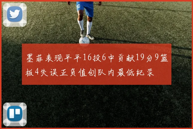 墨菲表现平平16投6中贡献19分9篮板4失误正负值创队内最低纪录