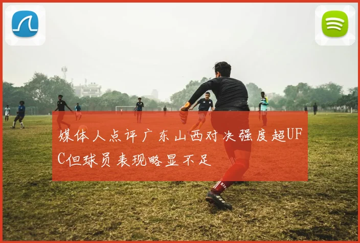 媒体人点评广东山西对决强度超UFC但球员表现略显不足